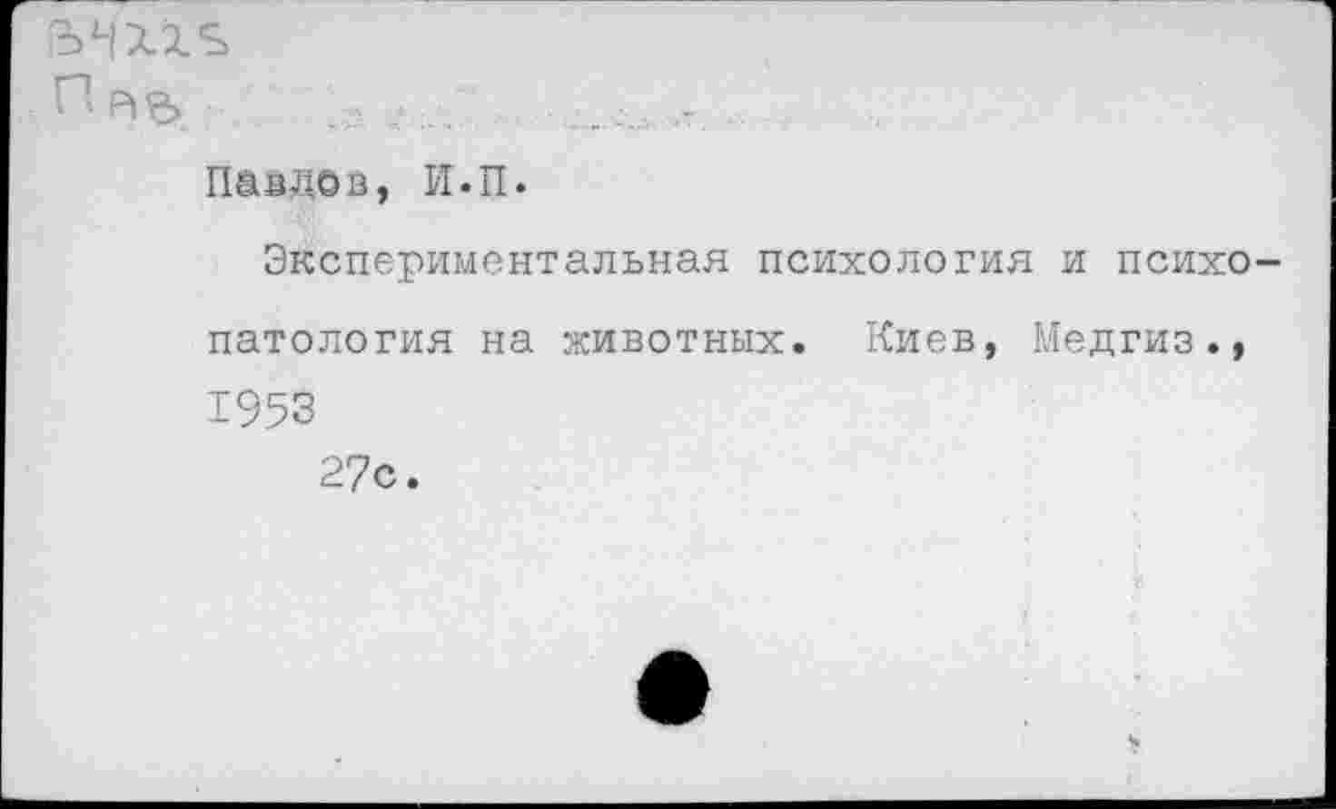 ﻿пр»ь	..
Павлов, Н.П.
Экспериментальная психология и психопатология на животных. Киев, Медгиз., 1953
27с.